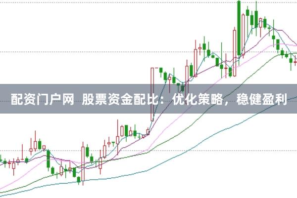配资门户网 股票资金配比:优化策略,稳健盈利
