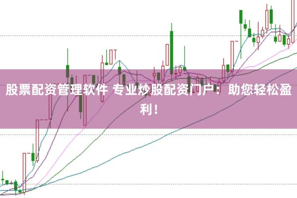 股票配资管理软件 专业炒股配资门户:助您轻松盈利!