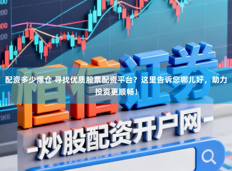 配资多少爆仓 寻找优质股票配资平台?这里告诉您哪儿好,助力投资更顺畅!