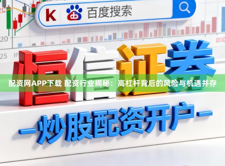 配资网APP下载 配资行业揭秘:高杠杆背后的风险与机遇并存