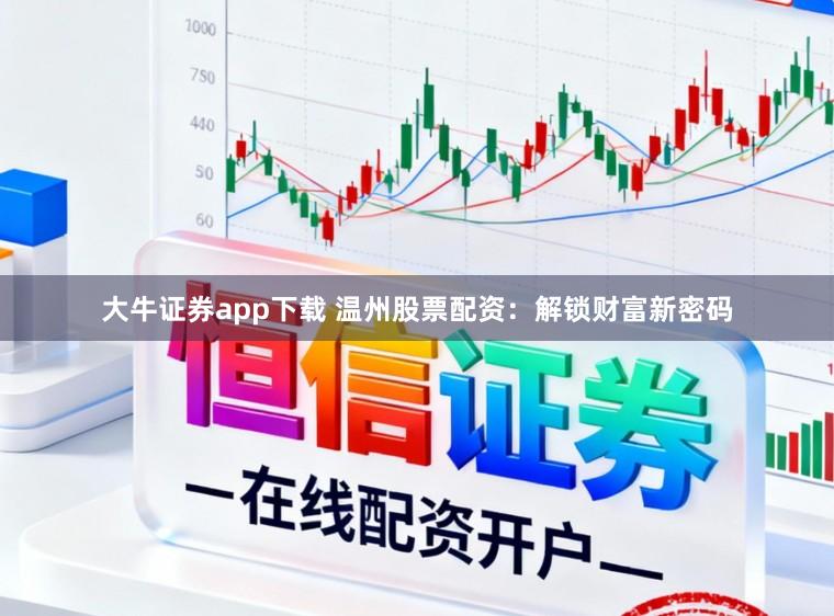 大牛证券app下载 温州股票配资:解锁财富新密码