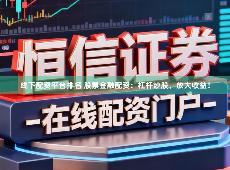 线下配资平台排名 股票金融配资：杠杆炒股，放大收益！