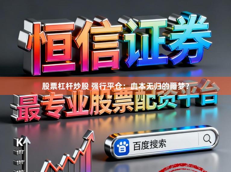 股票杠杆炒股 强行平仓：血本无归的噩梦？