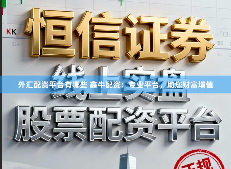 外汇配资平台有哪些 鑫牛配资：专业平台，助您财富增值