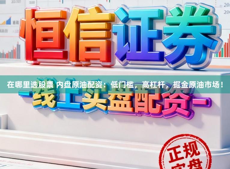 在哪里选股票 内盘原油配资：低门槛，高杠杆，掘金原油市场！