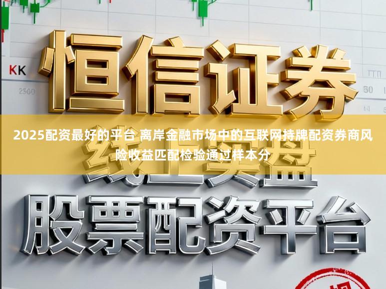 2025配资最好的平台 离岸金融市场中的互联网持牌配资券商风险收益匹配检验通过样本分