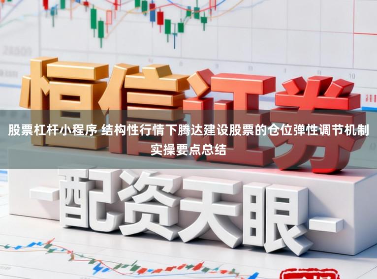 股票杠杆小程序 结构性行情下腾达建设股票的仓位弹性调节机制实操要点总结