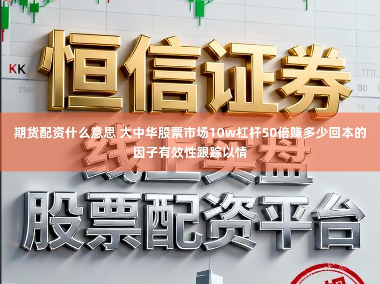 期货配资什么意思 大中华股票市场10w杠杆50倍赚多少回本的因子有效性跟踪以情