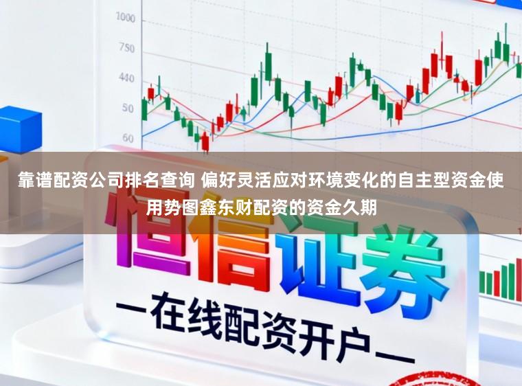 靠谱配资公司排名查询 偏好灵活应对环境变化的自主型资金使用势图鑫东财配资的资金久期