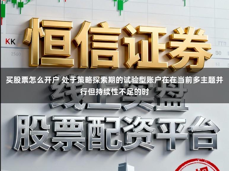 买股票怎么开户 处于策略探索期的试验型账户在在当前多主题并行但持续性不足的时