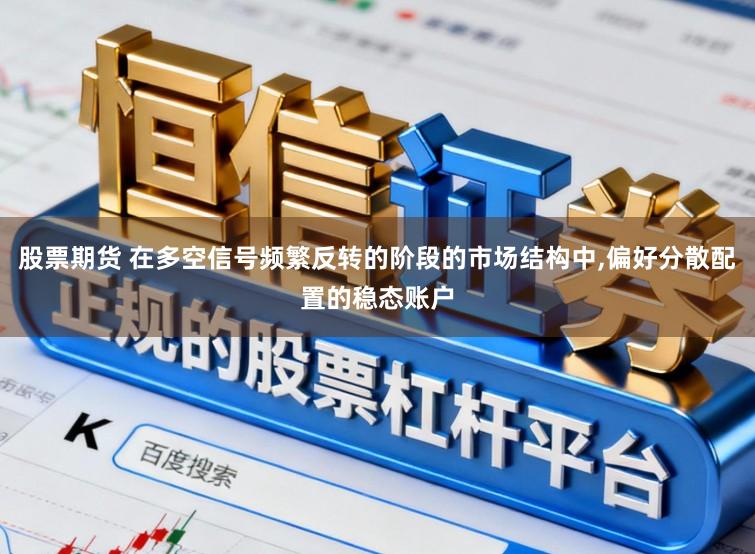 股票期货 在多空信号频繁反转的阶段的市场结构中，偏好分散配置的稳态账户
