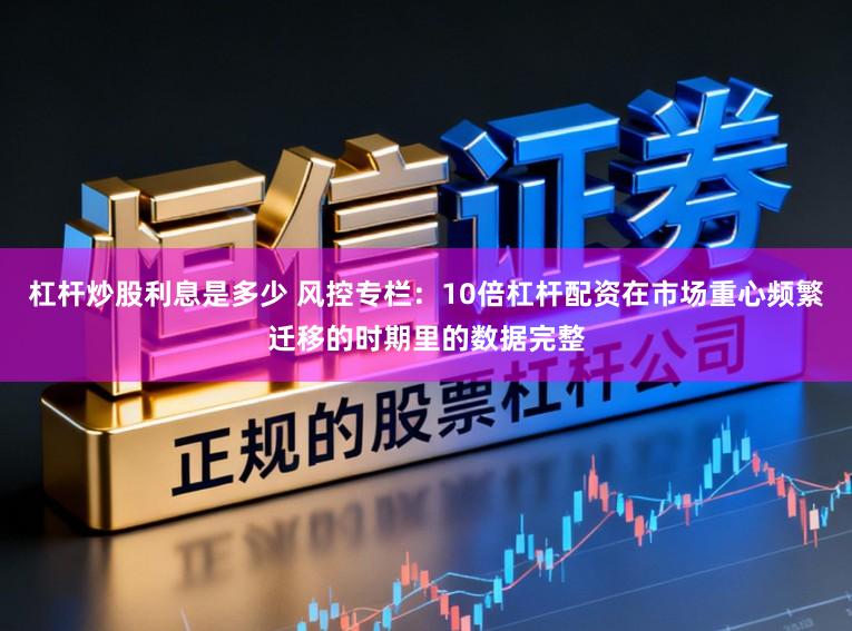 杠杆炒股利息是多少 风控专栏：10倍杠杆配资在市场重心频繁迁移的时期里的数据完整