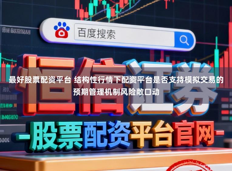 最好股票配资平台 结构性行情下配资平台是否支持模拟交易的预期管理机制风险敞口动