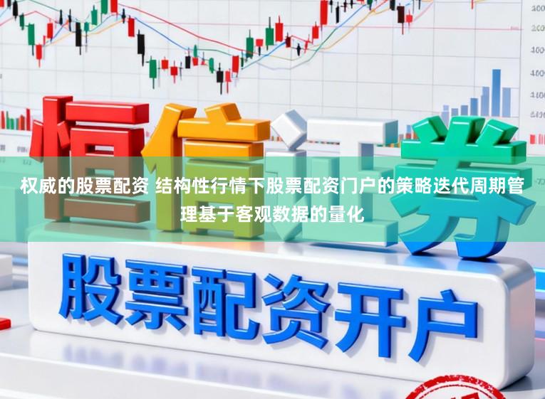 权威的股票配资 结构性行情下股票配资门户的策略迭代周期管理基于客观数据的量化