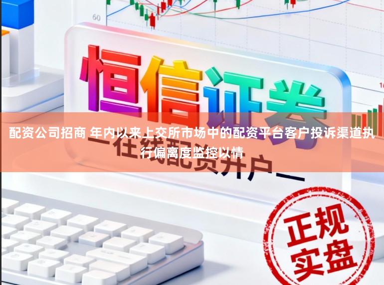 配资公司招商 年内以来上交所市场中的配资平台客户投诉渠道执行偏离度监控以情