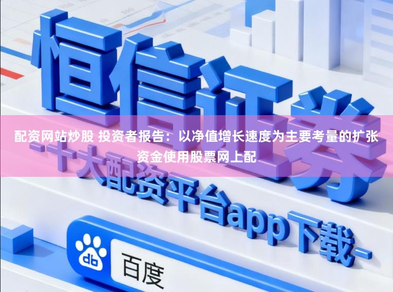 配资网站炒股 投资者报告：以净值增长速度为主要考量的扩张资金使用股票网上配