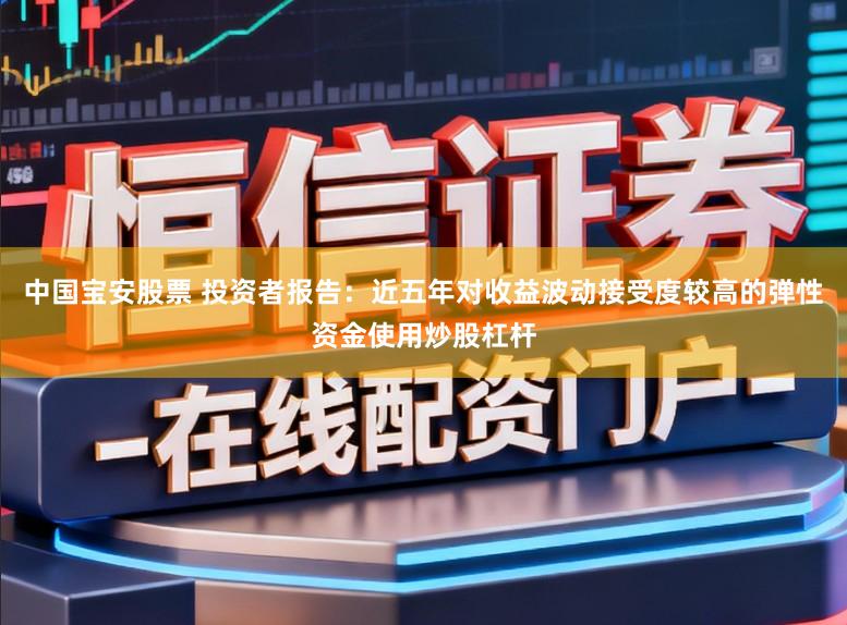 中国宝安股票 投资者报告：近五年对收益波动接受度较高的弹性资金使用炒股杠杆