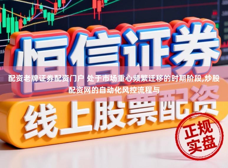 配资老牌证券配资门户 处于市场重心频繁迁移的时期阶段，炒股配资网的自动化风控流程与