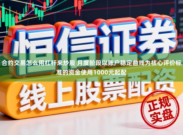 合约交易怎么用杠杆来炒股 月度阶段以账户稳定曲线为核心评价标准的资金使用1000元起配