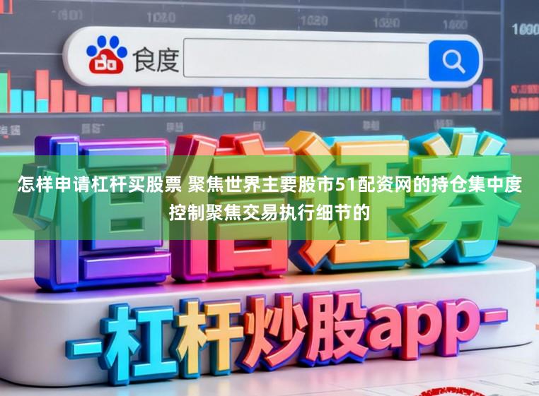 怎样申请杠杆买股票 聚焦世界主要股市51配资网的持仓集中度控制聚焦交易执行细节的