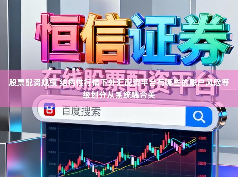 股票配资规模 结构性行情下外汇配资平台有哪些的账户风险等级划分从系统耦合关