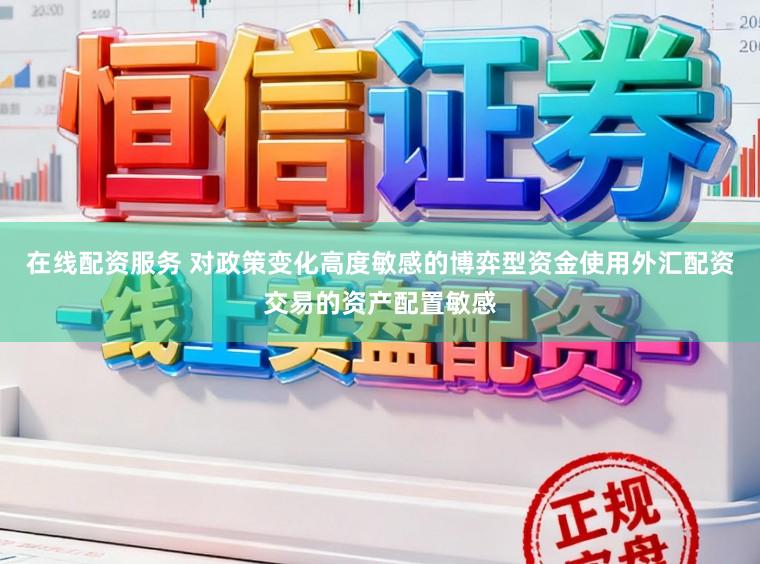 在线配资服务 对政策变化高度敏感的博弈型资金使用外汇配资交易的资产配置敏感