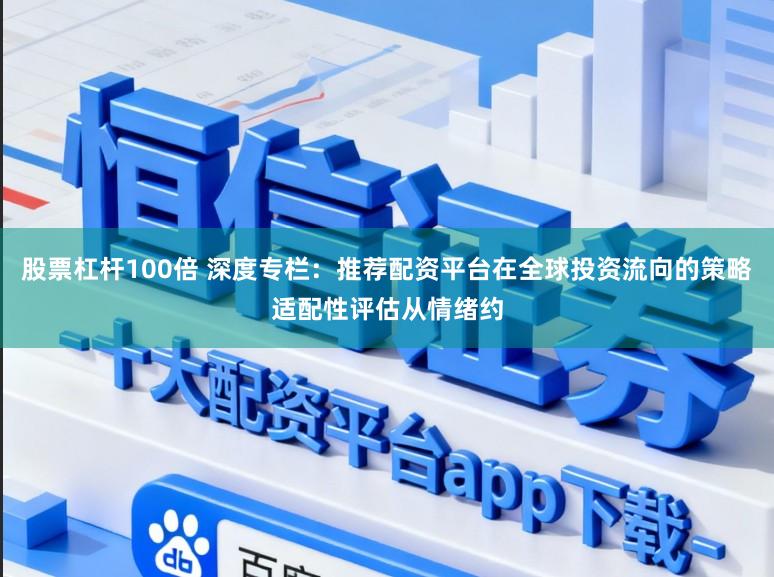 股票杠杆100倍 深度专栏：推荐配资平台在全球投资流向的策略适配性评估从情绪约