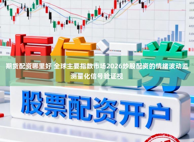 期货配资哪里好 全球主要指数市场2026炒股配资的情绪波动监测量化信号验证视