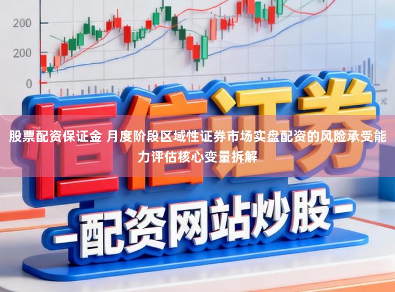 股票配资保证金 月度阶段区域性证券市场实盘配资的风险承受能力评估核心变量拆解