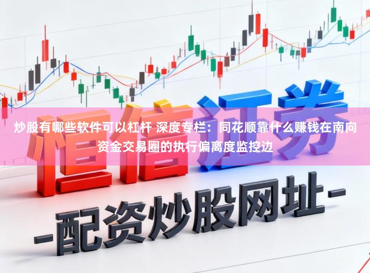 炒股有哪些软件可以杠杆 深度专栏：同花顺靠什么赚钱在南向资金交易圈的执行偏离度监控边