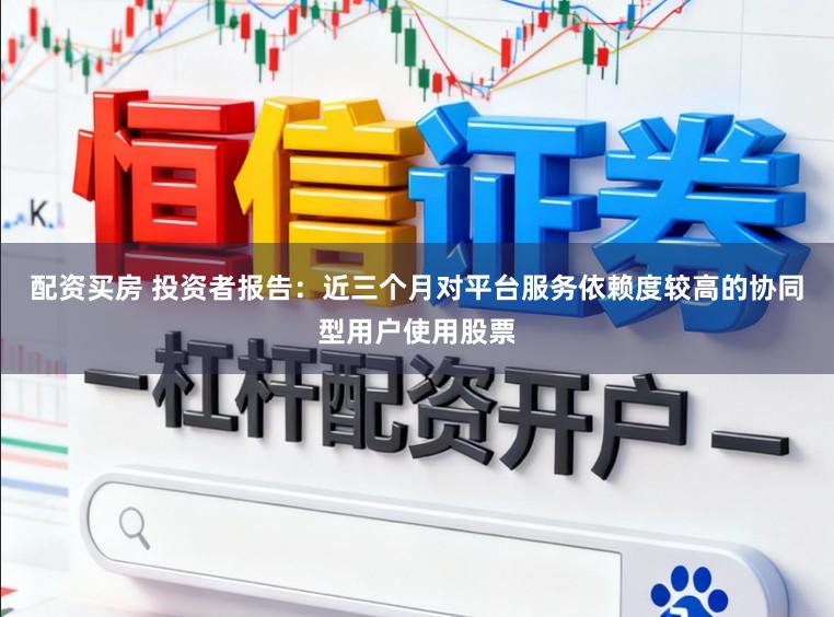 配资买房 投资者报告：近三个月对平台服务依赖度较高的协同型用户使用股票