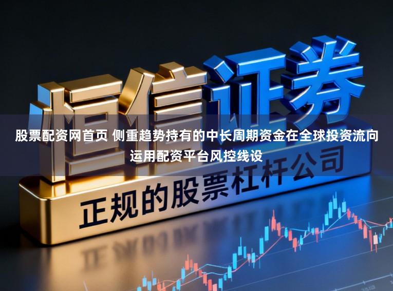 股票配资网首页 侧重趋势持有的中长周期资金在全球投资流向运用配资平台风控线设