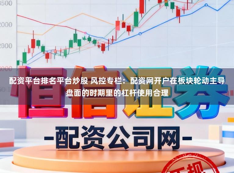 配资平台排名平台炒股 风控专栏：配资网开户在板块轮动主导盘面的时期里的杠杆使用合理