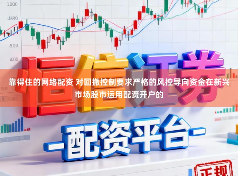 靠得住的网络配资 对回撤控制要求严格的风控导向资金在新兴市场股市运用配资开户的