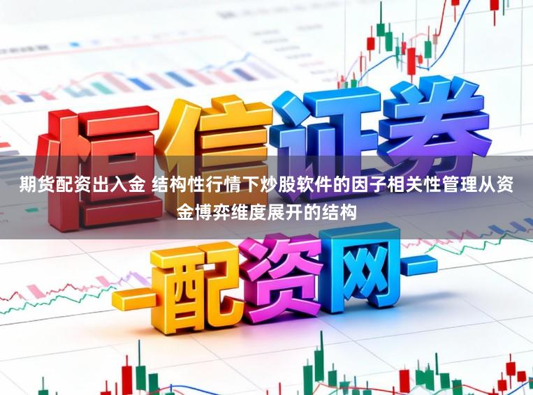 期货配资出入金 结构性行情下炒股软件的因子相关性管理从资金博弈维度展开的结构