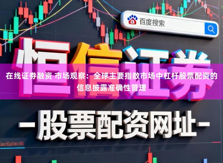 在线证劵融资 市场观察：全球主要指数市场中杠杆股票配资的信息披露准确性管理