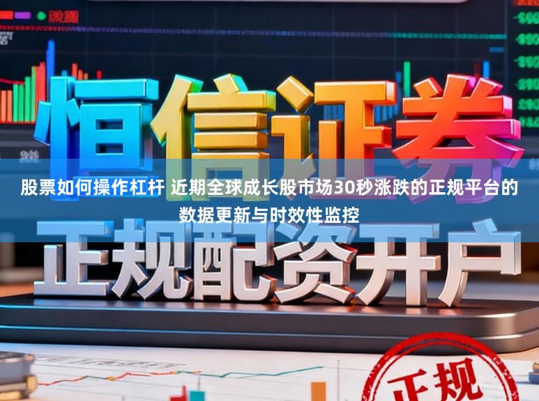 股票如何操作杠杆 近期全球成长股市场30秒涨跌的正规平台的数据更新与时效性监控