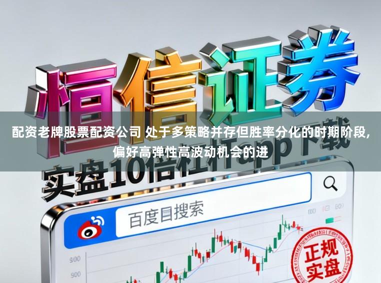 配资老牌股票配资公司 处于多策略并存但胜率分化的时期阶段，偏好高弹性高波动机会的进