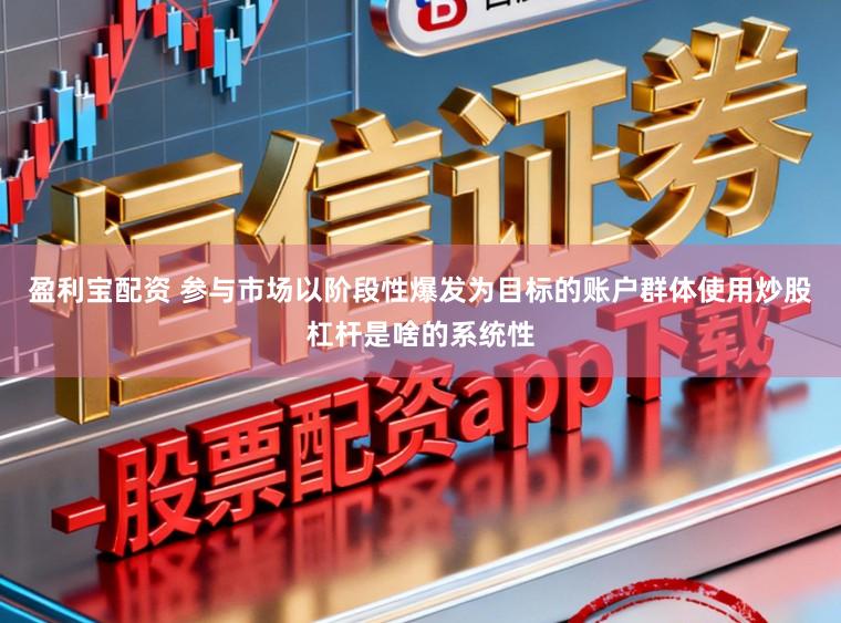 盈利宝配资 参与市场以阶段性爆发为目标的账户群体使用炒股杠杆是啥的系统性