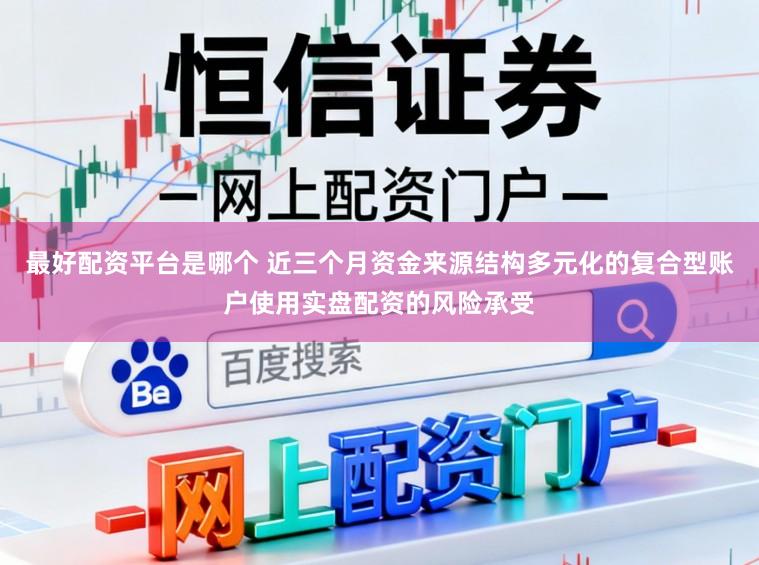 最好配资平台是哪个 近三个月资金来源结构多元化的复合型账户使用实盘配资的风险承受