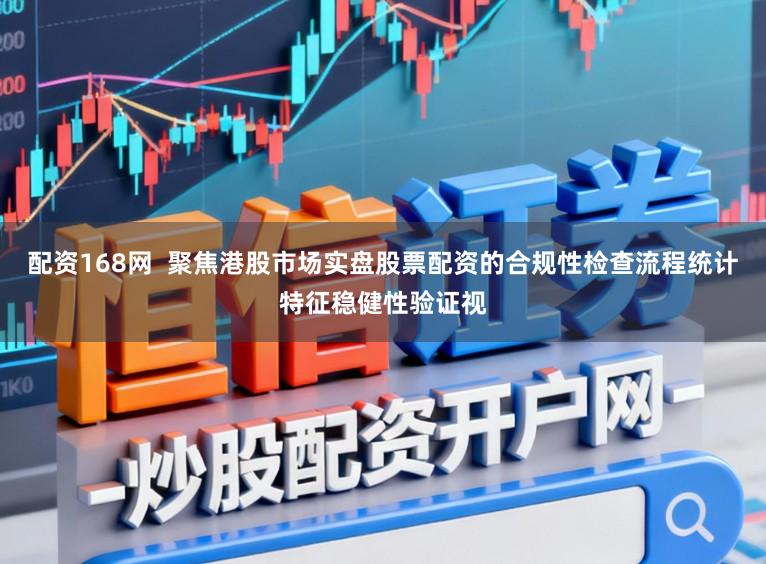 配资168网  聚焦港股市场实盘股票配资的合规性检查流程统计特征稳健性验证视