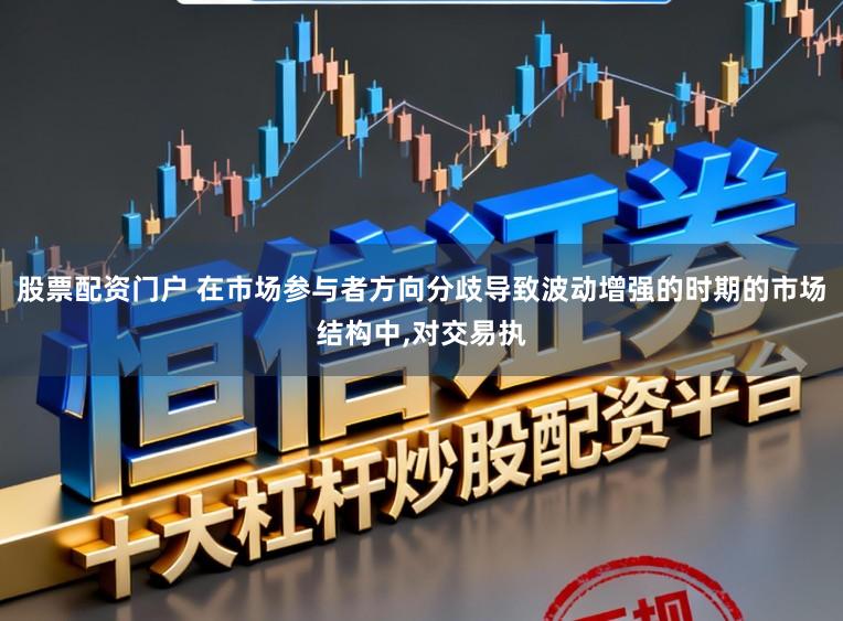 股票配资门户 在市场参与者方向分歧导致波动增强的时期的市场结构中，对交易执