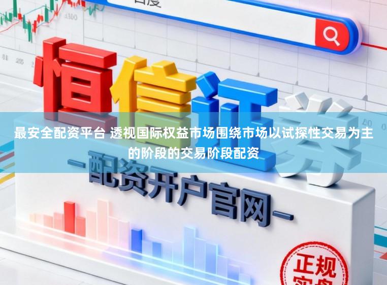 最安全配资平台 透视国际权益市场围绕市场以试探性交易为主的阶段的交易阶段配资
