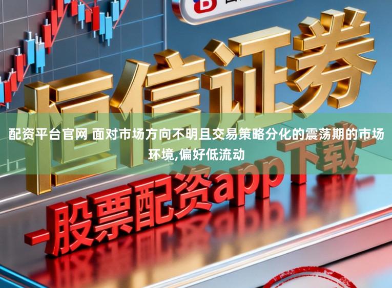 配资平台官网 面对市场方向不明且交易策略分化的震荡期的市场环境，偏好低流动