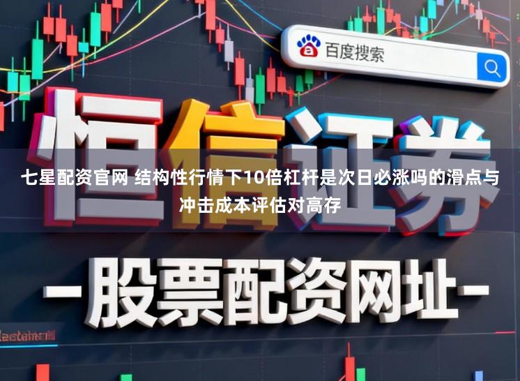 七星配资官网 结构性行情下10倍杠杆是次日必涨吗的滑点与冲击成本评估对高存
