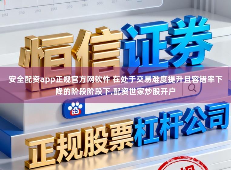 安全配资app正规官方网软件 在处于交易难度提升且容错率下降的阶段阶段下，配资世家炒股开户