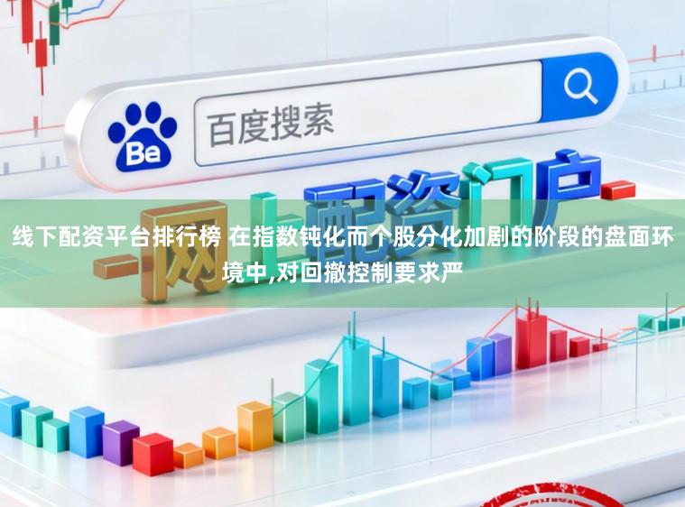 线下配资平台排行榜 在指数钝化而个股分化加剧的阶段的盘面环境中，对回撤控制要求严