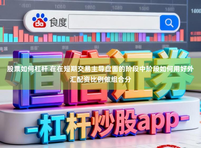 股票如何杠杆 在在短期交易主导盘面的阶段中阶段如何用好外汇配资比例做组合分