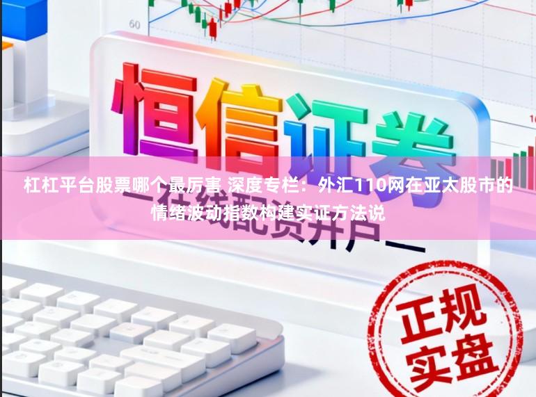 杠杠平台股票哪个最厉害 深度专栏：外汇110网在亚太股市的情绪波动指数构建实证方法说