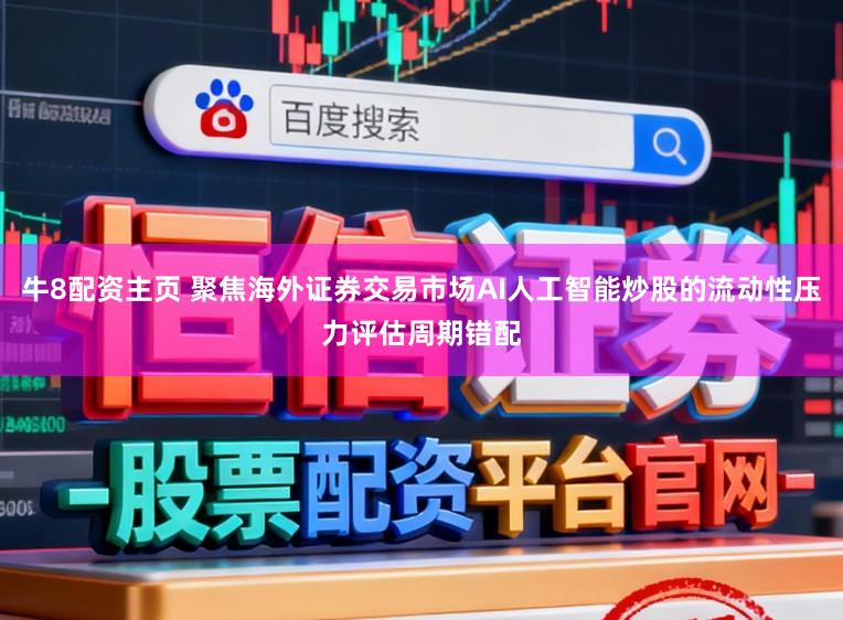 牛8配资主页 聚焦海外证券交易市场AI人工智能炒股的流动性压力评估周期错配